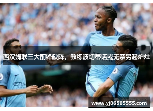 西汉姆联三大前锋缺阵，教练波切蒂诺或无奈另起炉灶