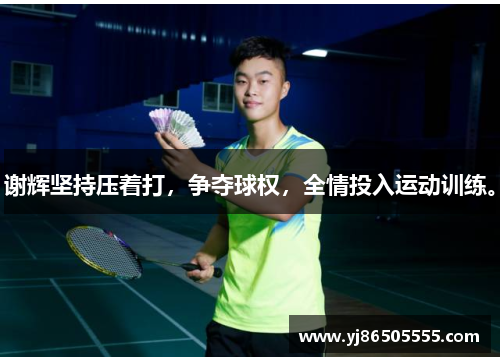 谢辉坚持压着打，争夺球权，全情投入运动训练。