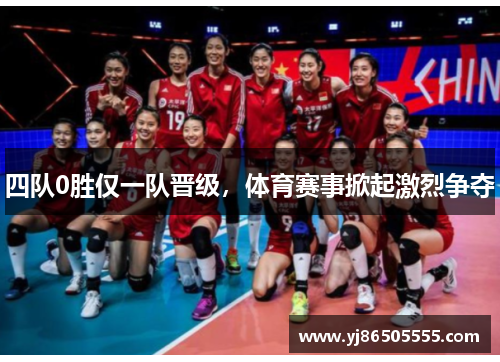 四队0胜仅一队晋级，体育赛事掀起激烈争夺